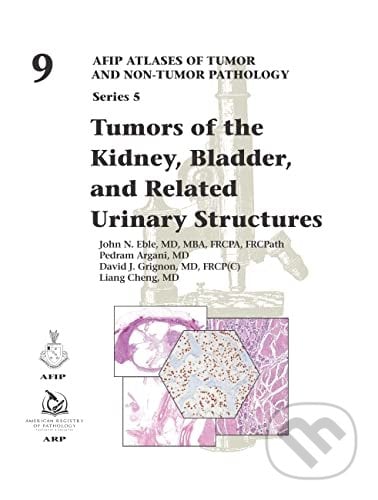 Tumors of the Kidney, Bladder, and Related Urinary Structures - John Eble, Pedram Argani, Liang Cheng, David J. Grignon, American Registry of Pathology, 2021