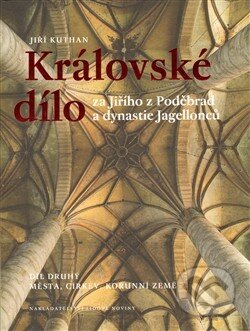Královské dílo za Jiřího z Poděbrad a dynastie Jagellonců - Jiří Kuthan, Nakladatelství Lidové noviny, 2013