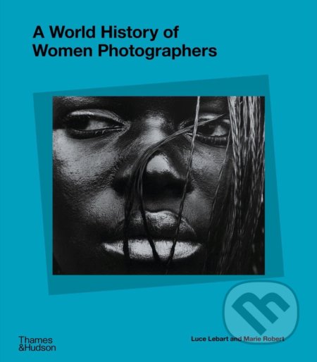 A World History of Women Photographers - Luce Lebart, Marie Robert, Thames & Hudson, 2022