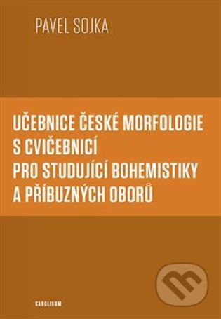 Učebnice české morfologie s cvičebnicí pro studující bohemistiky a příbuzných oborů - Pavel Sojka, Karolinum, 2022