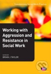 Working with Aggression and Resistance in Social Work - Brian Taylor, Sage Publications, 2011