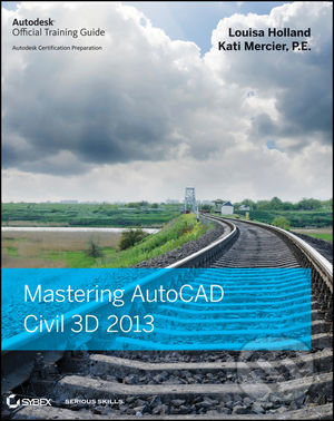 Mastering AutoCAD Civil 3D 2013 - Louisa Holland, Kati Mercier, Cybex, 2012