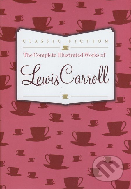 Complete Illustrated Works of Lewis Carroll - Lewis Carroll, Bounty Books, 2013