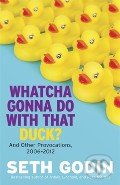 Whatcha Gonna Do With That Duck? - Seth Godin, Portfolio, 2012