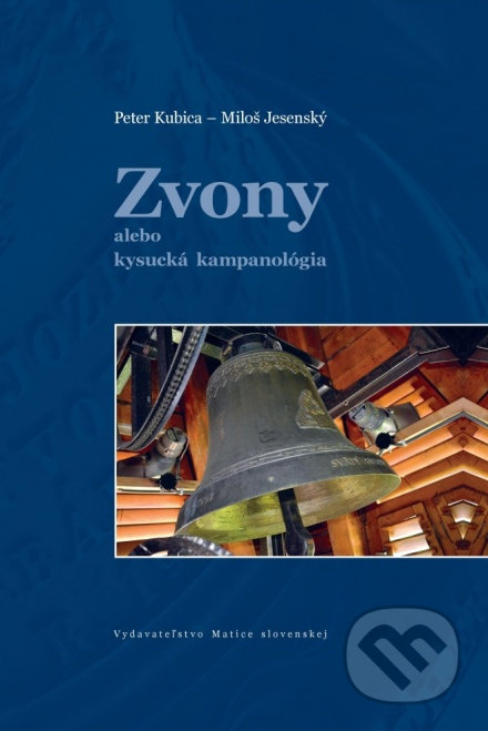 Zvony alebo kysucká kampanológia - Peter Kubica, Miloš Jesenský, Vydavateľstvo Matice slovenskej, 2013