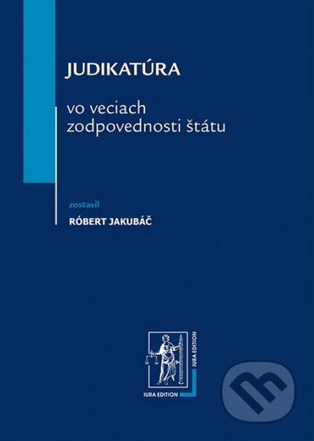 Judikatúra vo veciach zodpovednosti štátu - Róbert Jakubáč, Wolters Kluwer (Iura Edition), 2013