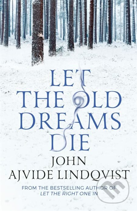 Let the Old Dreams Die - John Ajvide Lindqvist, Quercus, 2013