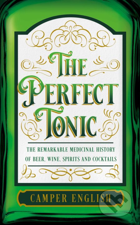 The Perfect Tonic (The Remarkable Medicinal History of Beer, Wine, Spirits and Cocktails) - kniha z kategorie Historie