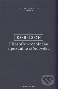 Filosofie vrcholného a pozdního středověku - Theo Kobusch, OIKOYMENH, 2013