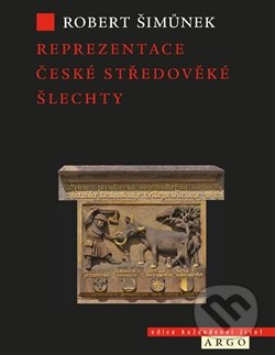 Reprezentace české středověké šlechty - Robert Šimůnek, Argo, 2014