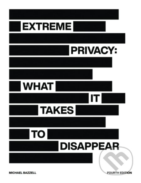 Extreme Privacy: What It Takes to Disappear - Michael Bazzell, Independently Published, 2022