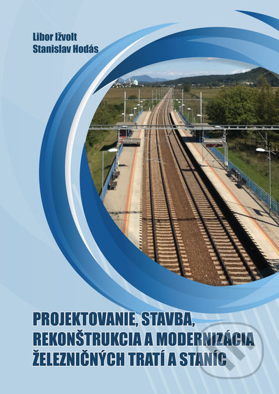 Projektovanie, stavba, rekonštrukcia a modernizácia železničných tratí a staníc - Libor Ižvolt, Stanislav Hodás, EDIS, 2021