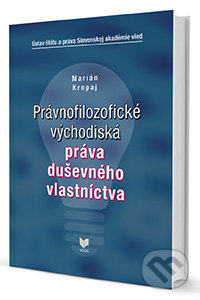 Právnofilozofické východiská práva duševného vlastníctva - Marián Kropaj, VEDA, 2014