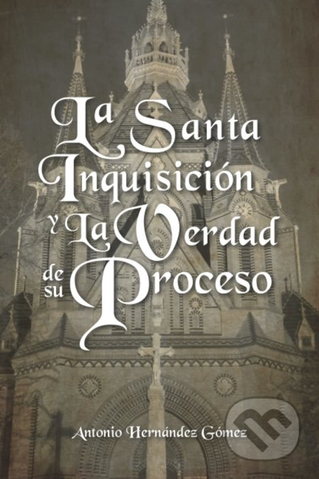 La Santa Inquisición y La Verdad de su Proceso - Antonio Hernández Gómez, Hola Publishing, 2021