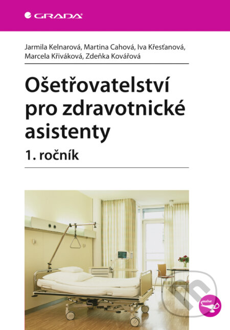 Ošetřovatelství pro zdravotnické asistenty - 1. ročník - Jarmila Kelnarová, Martina Cahová, Iva Křesťanová, Marcela Křiváková, Zdeňka Kovářová, Grada, 2008