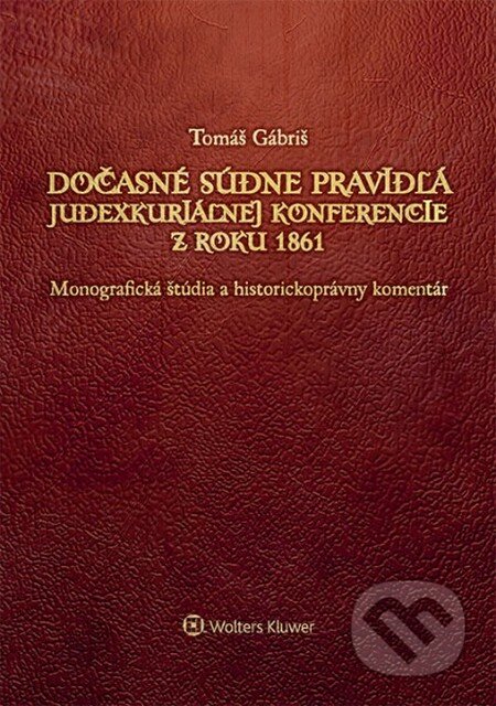 Dočasné súdne pravidlá Judexkuriálnej konferencie z roku 1861 - Tomáš Gábriš, Wolters Kluwer (Iura Edition), 2014