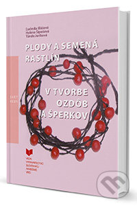 Plody a semená rastlín v tvorbe ozdôb a šperkov - Ľudmila Illášová, Helena Šípošová, Tünde Juríková, VEDA, 2014