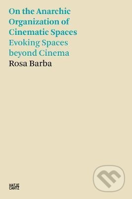 On the Anarchic Organization of Cinematic Spaces - Evoking Spaces beyond Cinema - Rosa Barba, Hatje Cantz, 2022