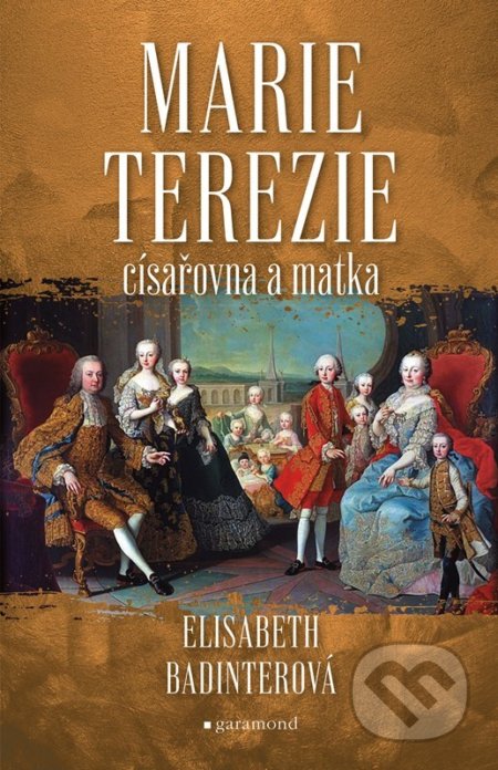 Marie Terezie: císařovna a matka - Elisabeth Badinter, Garamond, 2022