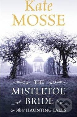 The Mistletoe Bride and  Other Haunting Tales - Kate Mosse