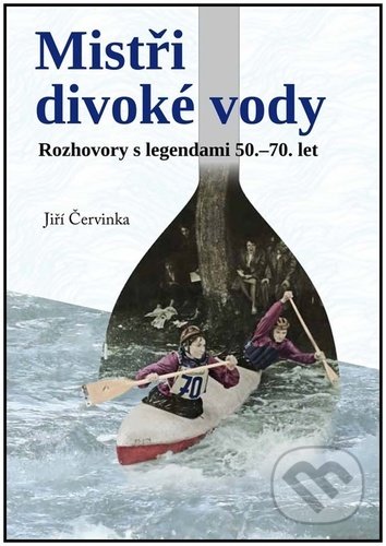 Mistři divoké řeky - Jiří Červinka, Klika, 2022