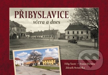 Přibyslavice včera a dnes - Filip Šustr, Ivana Uhrová, Zdeněk Netolička, Tváře, 2022