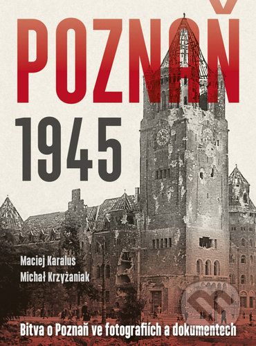 Poznaň 1945 - Maciej Karalus, Michał Krzyżaniak, Naše vojsko CZ, 2022
