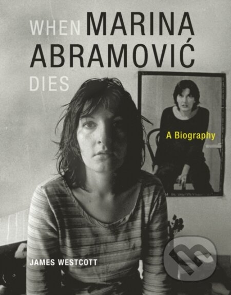 When Marina Abramovic Dies - James Westcott, MIT Press, 2014