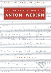 The Twelve-Note Music of Anton Webern - Kathryn Bailey, Cambridge University Press, 2006
