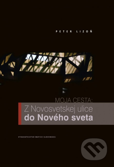Moja cesta - Z Novosvetskej ulice do Nového sveta - Peter Lizoň, Vydavateľstvo Matice slovenskej, 2014
