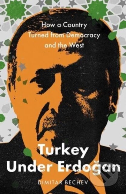 Turkey Under Erdogan - Dimitar Bechev, Yale University Press, 2022