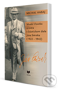 Model človeka a sveta v básnickom diele Jána Smreka (1922 - 1942) - Michal Habaj, VEDA, 2014