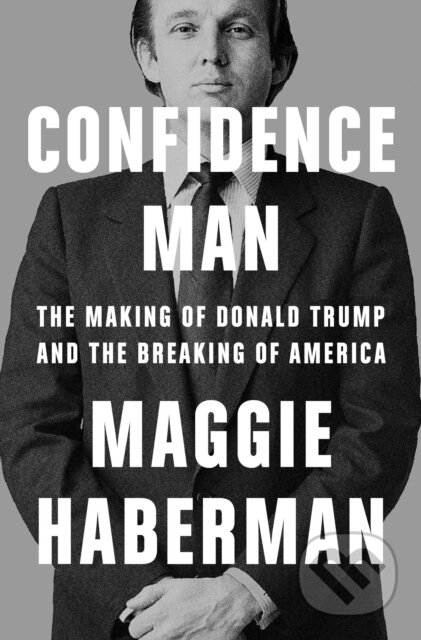 E-kniha: Confidence Man: The Making of Donald Trump and the Breaking of America (Maggie Haberman). HarperCollins, 2022
