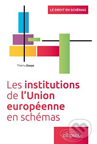 Les institutions de l’Union Européenne en schémas - Thierry Daups, Ellipses, 2016