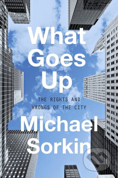 What Goes Up (The Right and Wrongs to the City) - Michael Sorkin - kniha z kategorie Humanitní a společenské vědy