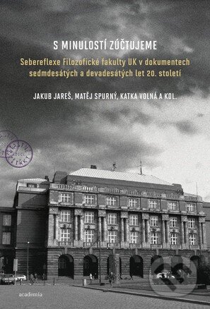 S minulostí zúčtujeme (Sebereflexe Filozofické fakulty UK v dokumentech sedmdesátých a devadesátých let 20. století) - kniha z kategorie Historie