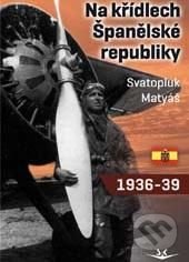 Na křídlech Španělské republiky 1936 - 1939 - Svatopluk Matyáš, Svět křídel, 2014