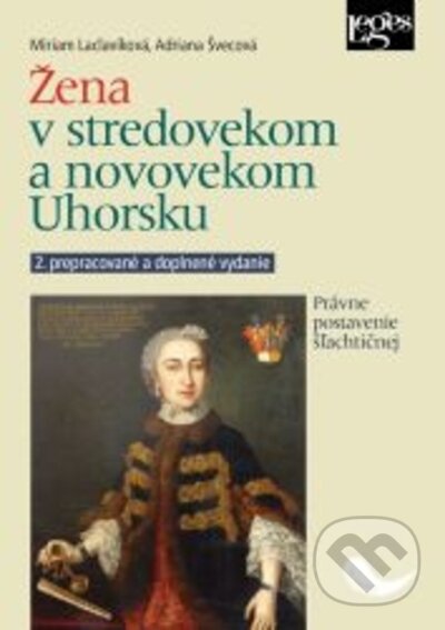 Žena v stredovekom a novovekom Uhorsku - 2. vydanie - Miriam Laclavíková, Adriana Švecová, Leges, 2022