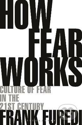 How Fear Works - Frank Furedi, Bloomsbury, 2019