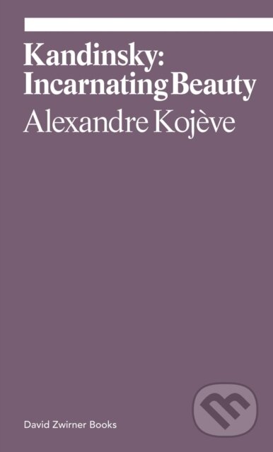 Kandinsky: Incarnating Beauty - Alexandre Kojeve, David Zwirner Books, 2022