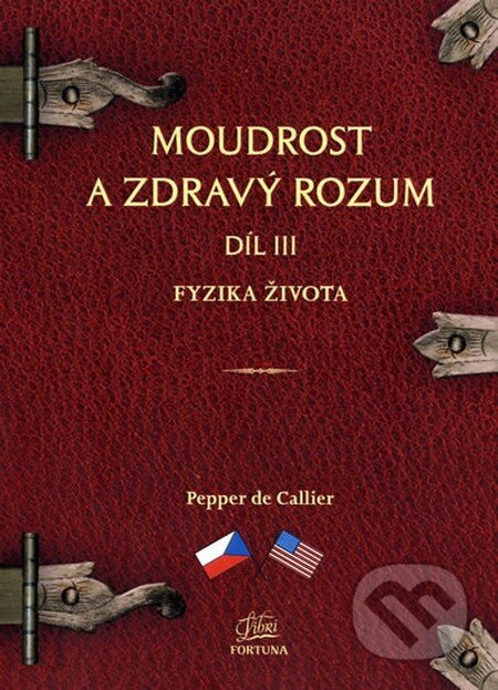 Moudrost a zdravý rozum III. - Fyzika života - Pepper de Callier, Fortuna Libri ČR, 2014