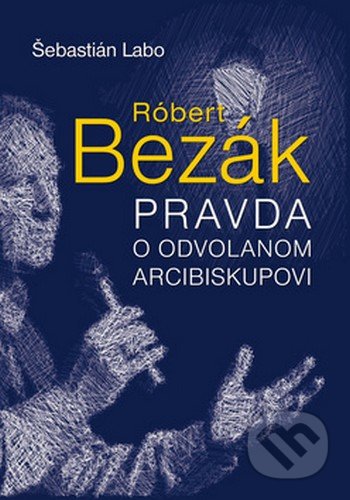 Róbert Bezák - Pravda o odvolanom arcibiskupovi - Šebastián Labo, Ottovo nakladateľstvo, 2014