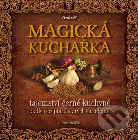 MAGICKÁ KUCHAŘKA - tajemství černé kuchyně podle receptářů starých čarodějnic - Otomar Dvořák, Machart, 2011