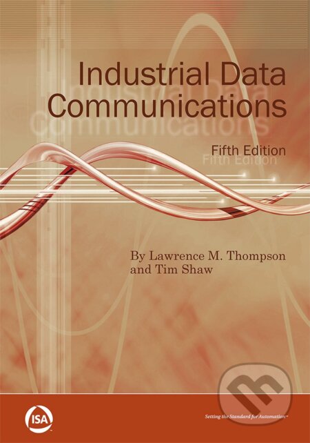 Industrial Data Communications - Lawrence M. Thompson, Tim Shaw, International Society of Automation, 2015