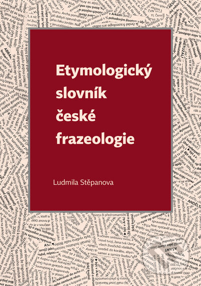Etymologický slovník české frazeologie - Ludmila Stěpanova, Univerzita Palackého v Olomouci, 2022
