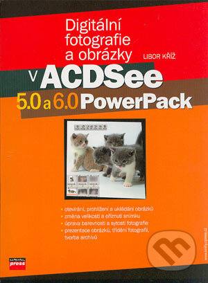 Digitální fotografie a obrázky v ACDSee 5.0 a 6.0 PowerPack - Libor Kříž, Computer Press, 2004