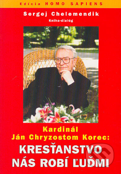 Kresťanstvo nás robí ľuďmi - Sergej Chelemendik, Ján Chryzostom Korec, Slovanský dom, 2004