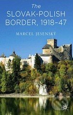 The Slovak–Polish Border, 1918-47 - Marcel Jesenský, MacMillan, 2014