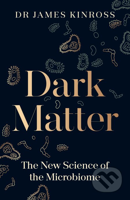 Dark Matter: The New Science of the Microbiome - James Kinross, Penguin Books, 2023
