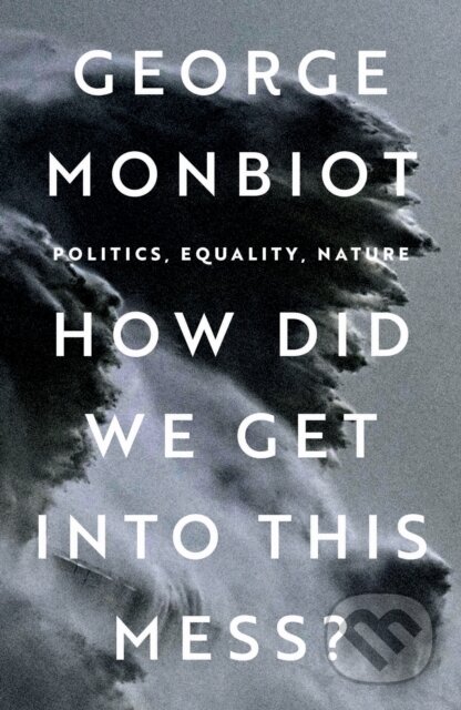 How Did We Get Into This Mess? - George Monbio, Verso, 2023
